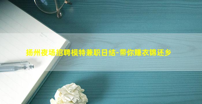扬州夜场招聘模特兼职日结-带你赚衣锦还乡
