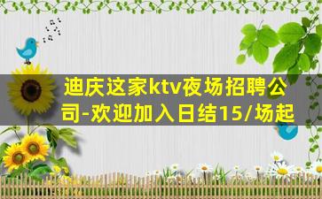 迪庆这家ktv夜场招聘公司-欢迎加入日结15/场起